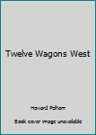 Hardcover Twelve Wagons West Book