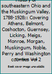 History of southeastern Ohio and the Muskingum Valley, 1788-1928;: Covering Athens, Belmont, Coshocton, Guernsey, Licking, Meigs, Monroe, Morgan, Muskingum, Noble, Perry and Washington counties Vol 2