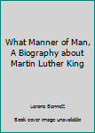 Unknown Binding What Manner of Man, A Biography about Martin Luther King Book