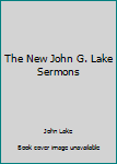 The New John G. Lake Sermons