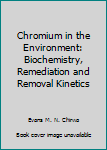 Hardcover Chromium in the Environment: Biochemistry, Remediation and Removal Kinetics Book