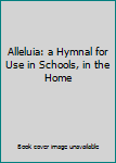 Unknown Binding Alleluia: a Hymnal for Use in Schools, in the Home Book