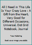 All I Need in This Life Is Your Crazy Love : A Gift from the Heart, Very Good for Different Occasions, Universal, Dot Grid Notebook, Journal