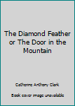 Unknown Binding The Diamond Feather or The Door in the Mountain Book