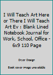 Paperback I Will Teach Art Here or There I Will Teach Art Ev : Blank Lined Notebook Journal for Work, School, Office - 6x9 110 Page Book