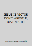 JESUS IS VICTOR DON'T WRESTLE, JUST NESTLE