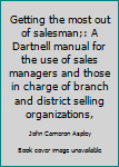 Unknown Binding Getting the most out of salesman;: A Dartnell manual for the use of sales managers and those in charge of branch and district selling organizations, Book