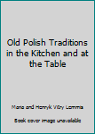 Hardcover Old Polish Traditions in the Kitchen and at the Table Book