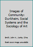 Hardcover Images of Community: Durkheim, Social Systems and the Sociology of Art Book