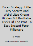 Paperback Forex Strategy: Little Dirty Secrets And Weird Little Known Hidden But Profitable Tricks Of The Pros To Easy Instant Forex Millionaire Book