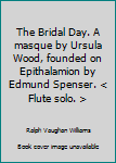 The Bridal Day. A masque by Ursula Wood, founded on Epithalamion by Edmund Spenser. < Flute solo. >