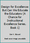 Design for Excellence: But Can We Educate the Educators (A Chance for Instructional Excellence Series, Book 1)