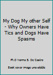 Paperback My Dog My other Self - Why Owners Have Tics and Dogs Have Spasms Book