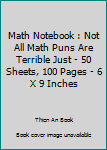 Math Notebook : Not All Math Puns Are Terrible Just - 50 Sheets, 100 Pages - 6 X 9 Inches