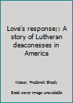 Hardcover Love's response;: A story of Lutheran deaconesses in America Book