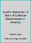 Hardcover Love's response;: A story of Lutheran deaconesses in America Book