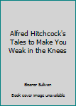 Alfred Hitchcock's Tales to Make You Weak in the Knees