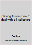 Paperback playing to win, how to deal with bill collectors Book