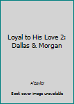 Loyal to His Love 2: Dallas & Morgan - Book #2 of the Loyal to His Love
