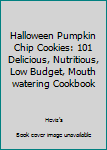 Halloween Pumpkin Chip Cookies: 101 Delicious, Nutritious, Low Budget, Mouth watering Cookbook