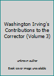 Unknown Binding Washington Irving's Contributions to the Corrector (Volume 3) Book