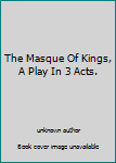 Unknown Binding The Masque Of Kings, A Play In 3 Acts. Book