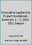 Paperback Innovative Leadership Project Guidebook : Seminars 1 - 3, 2010 - 2011 Season Book