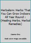 Paperback Herbalism: Herbs That You Can Grow Indoors All Year Round : (Healing Herbs, Herbal Remedies) Book