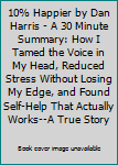 Paperback 10% Happier by Dan Harris - A 30 Minute Summary: How I Tamed the Voice in My Head, Reduced Stress Without Losing My Edge, and Found Self-Help That Actually Works--A True Story Book