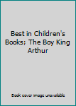 Best in Children's Books; The Boy King Arthur
