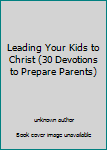 Unknown Binding Leading Your Kids to Christ (30 Devotions to Prepare Parents) Book