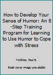 Paperback How to Develop Your Sense of Humor: An 8-Step Training Program for Learning to Use Humor to Cope with Stress Book