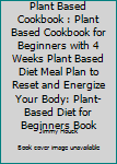 Paperback Plant Based Cookbook : Plant Based Cookbook for Beginners with 4 Weeks Plant Based Diet Meal Plan to Reset and Energize Your Body: Plant-Based Diet for Beginners Book