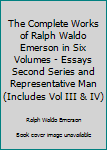 Hardcover The Complete Works of Ralph Waldo Emerson in Six Volumes - Essays Second Series and Representative Man (Includes Vol III & IV) Book