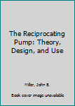 Hardcover The Reciprocating Pump: Theory, Design, and Use Book