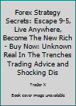 Paperback Forex Strategy Secrets: Escape 9-5, Live Anywhere, Become The New Rich - Buy Now: Unknown Real In The Trenches Trading Advice and Shocking Dis Book