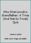 Paperback Who Shot Lincoln's Grandfather: A Trivia (And Not So Trivial) Quiz Book