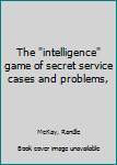 Unknown Binding The "intelligence" game of secret service cases and problems, Book