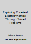 Hardcover Exploring Covariant Electrodynamics Through Solved Problems Book