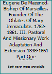 Hardcover Eugene De Mazenod. Bishop Of Marseilles. Founder Of The Oblates Of Mary Immaculate. 1782-1861. III. Pastoral And Missionary Work Adaptation And Extension 1838-1861 Part One Book