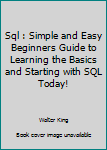 Paperback Sql : Simple and Easy Beginners Guide to Learning the Basics and Starting with SQL Today! Book