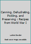 Canning, Dehydrating, Pickling, and Preserving : Recipes from World War I