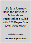 Life Is a Journey. Make the Best of It : Is Notebook Paper,college Ruled with 120 Pages Size 6*9 Finish Matte