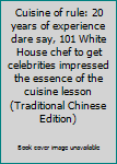 Cuisine of rule: 20 years of experience dare say, 101 White House chef to get celebrities impressed the essence of the cuisine lesson (Traditional Chinese Edition)
