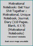 Paperback Motivational Notebook: Get Your Shit Together : Motivational, Unique Notebook, Journal, Diary (110 Pages, Blank, 6 X 9) (Motivational Notebooks) Book