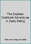 Hardcover The Soybean Cookbook Adventures in Zesty Eating Book
