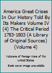 Hardcover America Great Crises In Our History Told By Its Makers Volume IV (4) The Critical Period 1783-1803 (A Library of Original Sources) (Volume 4) Book