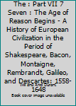 Hardcover Story of Civilization, The : Part VII 7 Seven : The Age of Reason Begins - A History of European Civilization in the Period of Shakespeare, Bacon, Montaigne, Rembrandt, Galileo, and Descartes: 1558-1648 Book