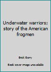 Underwater warriors; story of the American frogmen