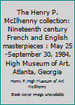 Hardcover The Henry P. McIlhenny Collection: Nineteenth Century French and English Masterpieces: May 25-September 30, 1984, High Museum of Art, Atlanta, Georgia Book
